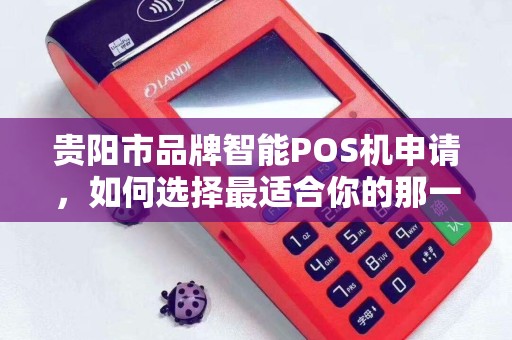 贵阳市品牌智能POS机申请，如何选择最适合你的那一款？