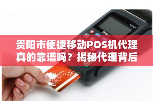 详细阅读:贵阳市便捷移动POS机代理真的靠谱吗?揭秘代理背后的5大陷阱与机遇! 贵阳市便捷移动POS机代理真的靠谱吗?揭秘代理背后的5大陷阱与机遇!