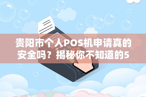 详细阅读:贵阳市个人POS机申请真的安全吗?揭秘你不知道的5大风险与避坑指南! 贵阳市个人POS机申请真的安全吗?揭秘你不知道的5大风险与避坑指南!