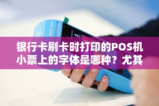 银行卡刷卡时打印的POS机小票上的字体是哪种？尤其是数字，谢谢