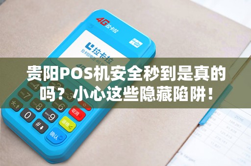 贵阳POS机安全秒到是真的吗？小心这些隐藏陷阱！