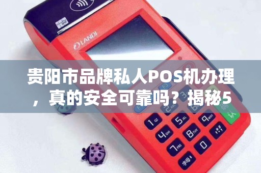贵阳市品牌私人POS机办理，真的安全可靠吗？揭秘5大避坑指南！