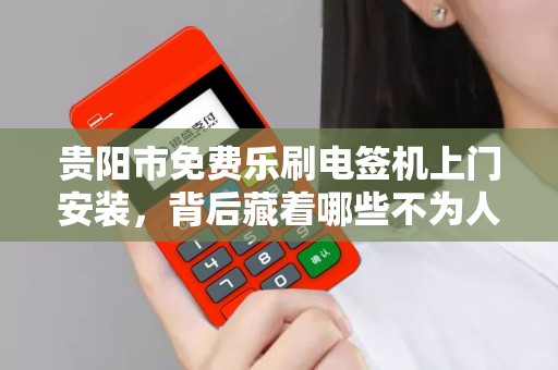 详细阅读:贵阳市免费乐刷电签机上门安装,背后藏着哪些不为人知的‘套路’ 贵阳市免费乐刷电签机上门安装,背后藏着哪些不为人知的‘套路’