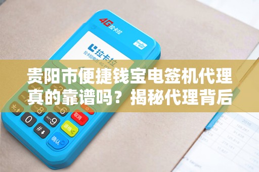 贵阳市便捷钱宝电签机代理真的靠谱吗？揭秘代理背后的5大陷阱与3大优势！