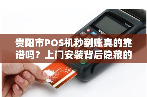 贵阳市POS机秒到账真的靠谱吗？上门安装背后隐藏的这些猫腻你一定要知道！