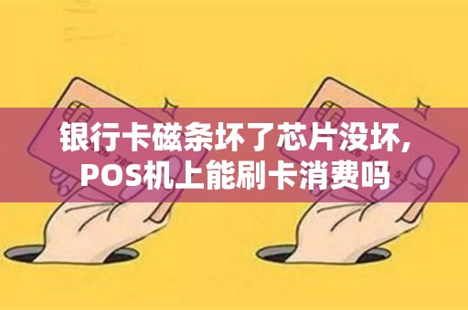 银行卡磁条坏了芯片没坏,POS机上能刷卡消费吗