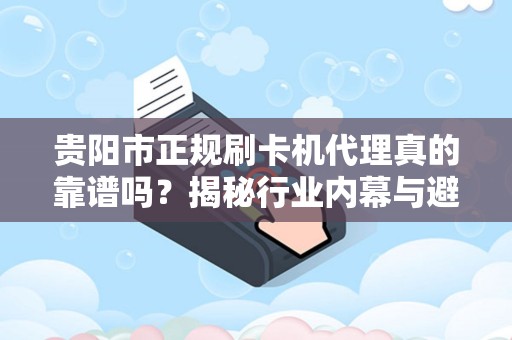 贵阳市正规刷卡机代理真的靠谱吗？揭秘行业内幕与避坑指南！