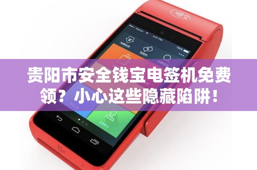 贵阳市安全钱宝电签机免费领？小心这些隐藏陷阱！