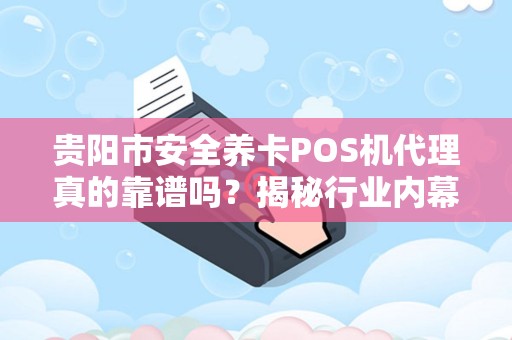 贵阳市安全养卡POS机代理真的靠谱吗？揭秘行业内幕与避坑指南！