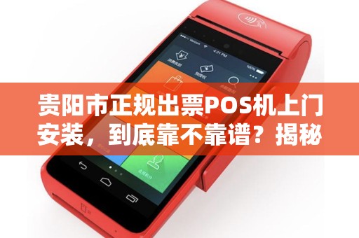 贵阳市正规出票POS机上门安装，到底靠不靠谱？揭秘3大避坑指南！