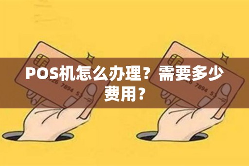 POS机怎么办理？需要多少费用？