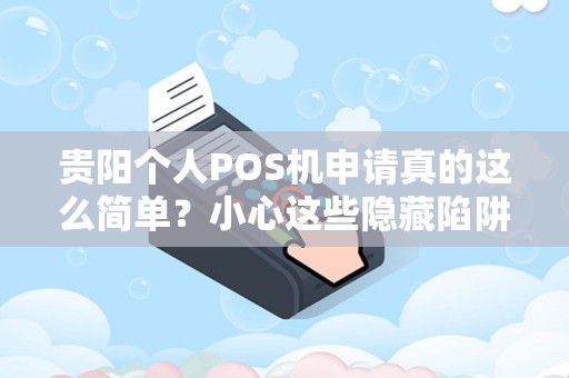 贵阳个人POS机申请真的这么简单？小心这些隐藏陷阱！
