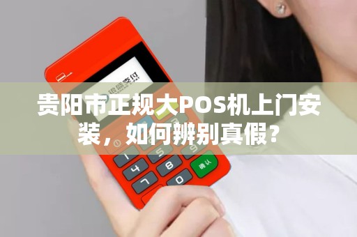 贵阳市正规大POS机上门安装，如何辨别真假？