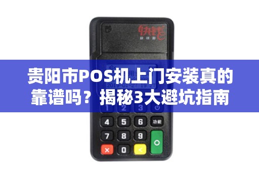 贵阳市POS机上门安装真的靠谱吗？揭秘3大避坑指南！