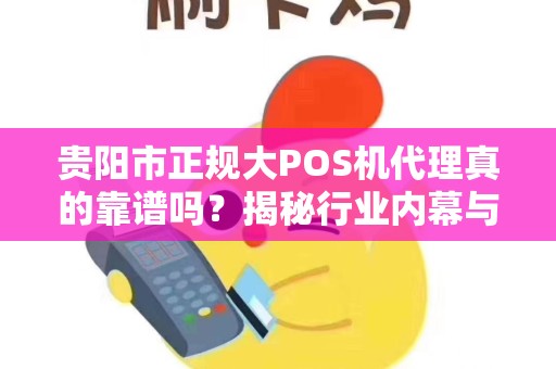 详细阅读:贵阳市正规大POS机代理真的靠谱吗?揭秘行业内幕与避坑指南! 贵阳市正规大POS机代理真的靠谱吗?揭秘行业内幕与避坑指南!