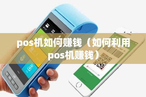 pos机如何赚钱（如何利用pos机赚钱）