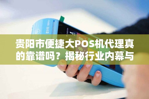详细阅读:贵阳市便捷大POS机代理真的靠谱吗?揭秘行业内幕与避坑指南! 贵阳市便捷大POS机代理真的靠谱吗?揭秘行业内幕与避坑指南!