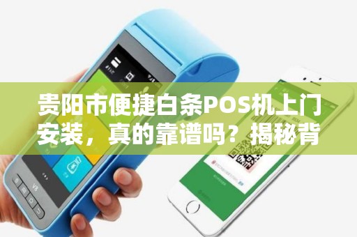 贵阳市便捷白条POS机上门安装，真的靠谱吗？揭秘背后的5大陷阱！