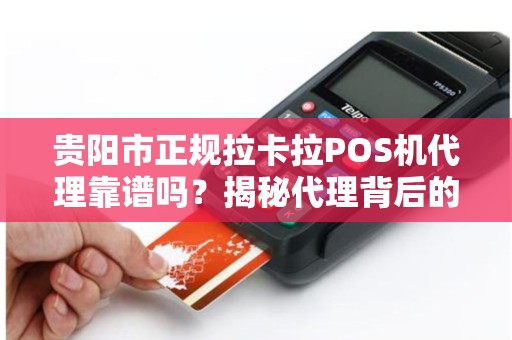 贵阳市正规拉卡拉POS机代理靠谱吗？揭秘代理背后的5大陷阱与3个避坑指南！
