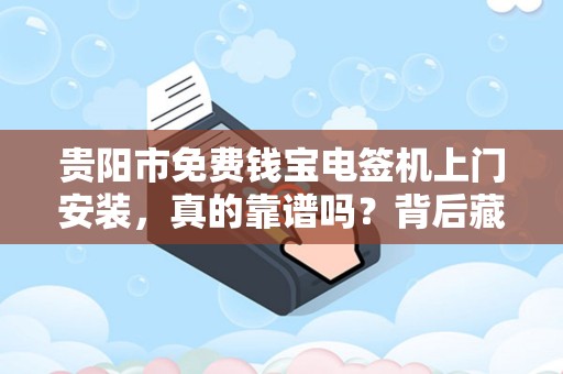 贵阳市免费钱宝电签机上门安装，真的靠谱吗？背后藏着这些‘猫腻’