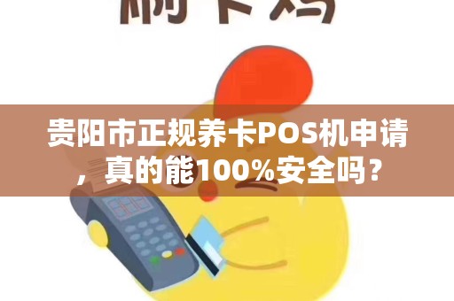 详细阅读:贵阳市正规养卡POS机申请,真的能100%安全吗? 贵阳市正规养卡POS机申请,真的能100%安全吗?