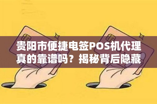 贵阳市便捷电签POS机代理真的靠谱吗？揭秘背后隐藏的3大风险！