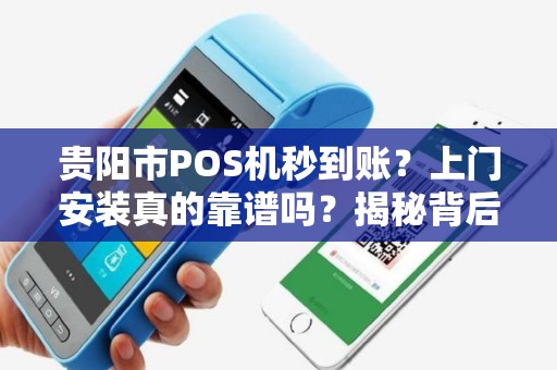 贵阳市POS机秒到账？上门安装真的靠谱吗？揭秘背后隐藏的3大陷阱！