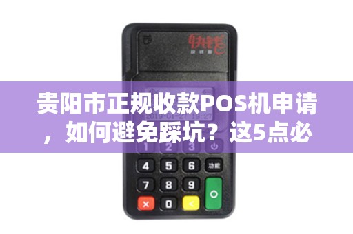 详细阅读:贵阳市正规收款POS机申请,如何避免踩坑?这5点必须知道! 贵阳市正规收款POS机申请,如何避免踩坑?这5点必须知道!