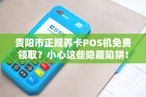 贵阳市正规养卡POS机免费领取？小心这些隐藏陷阱！
