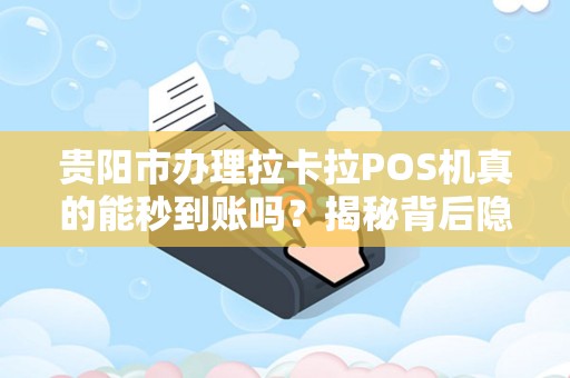 贵阳市办理拉卡拉POS机真的能秒到账吗？揭秘背后隐藏的3大陷阱！