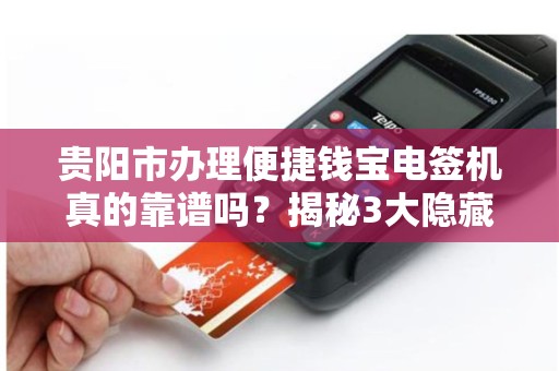 贵阳市办理便捷钱宝电签机真的靠谱吗？揭秘3大隐藏风险与省钱技巧！