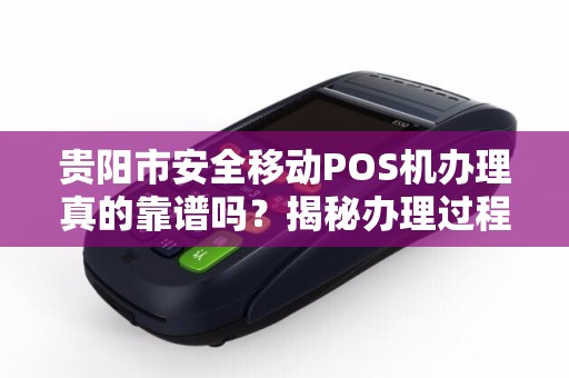 贵阳市安全移动POS机办理真的靠谱吗？揭秘办理过程中的5大陷阱！