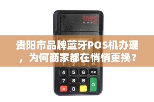 详细阅读:贵阳市品牌蓝牙POS机办理,为何商家都在悄悄更换? 贵阳市品牌蓝牙POS机办理,为何商家都在悄悄更换?
