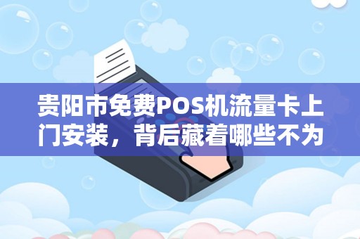贵阳市免费POS机流量卡上门安装，背后藏着哪些不为人知的‘套路’