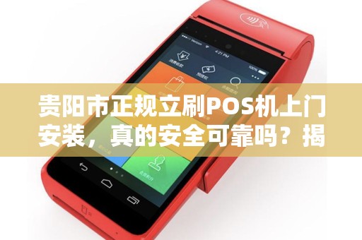 贵阳市正规立刷POS机上门安装，真的安全可靠吗？揭秘背后隐藏的3大陷阱！