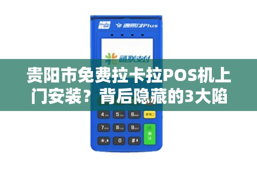详细阅读:贵阳市免费拉卡拉POS机上门安装?背后隐藏的3大陷阱,商家必看! 贵阳市免费拉卡拉POS机上门安装?背后隐藏的3大陷阱,商家必看!