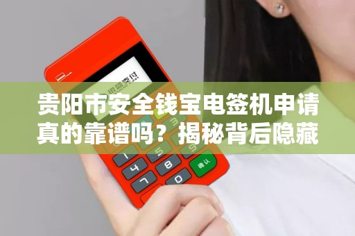 贵阳市安全钱宝电签机申请真的靠谱吗？揭秘背后隐藏的5大风险！