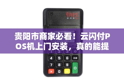 贵阳市商家必看！云闪付POS机上门安装，真的能提升30%营业额吗？