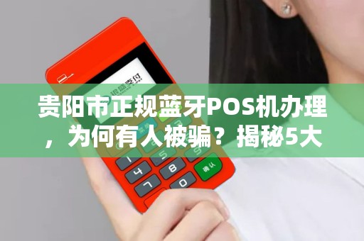 详细阅读:贵阳市正规蓝牙POS机办理,为何有人被骗?揭秘5大避坑指南! 贵阳市正规蓝牙POS机办理,为何有人被骗?揭秘5大避坑指南!