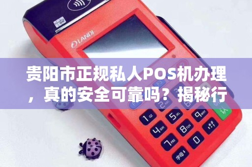 贵阳市正规私人POS机办理，真的安全可靠吗？揭秘行业内幕！