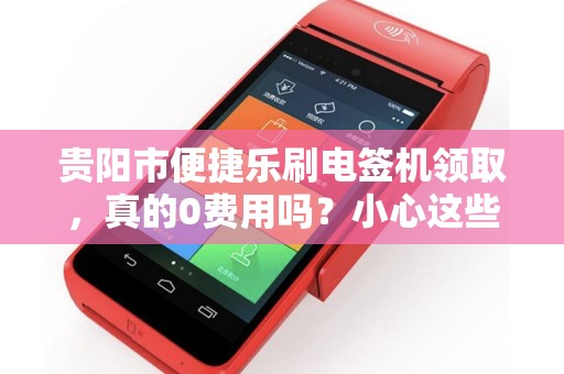 详细阅读:贵阳市便捷乐刷电签机领取,真的0费用吗?小心这些隐藏套路! 贵阳市便捷乐刷电签机领取,真的0费用吗?小心这些隐藏套路!