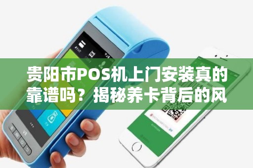 贵阳市POS机上门安装真的靠谱吗？揭秘养卡背后的风险与机遇！