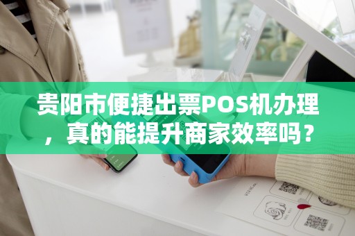 详细阅读:贵阳市便捷出票POS机办理,真的能提升商家效率吗?揭秘背后隐藏的5大优势! 贵阳市便捷出票POS机办理,真的能提升商家效率吗?揭秘背后隐藏的5大优势!