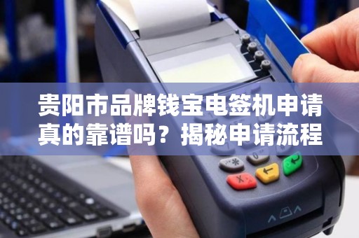 贵阳市品牌钱宝电签机申请真的靠谱吗？揭秘申请流程与隐藏风险！