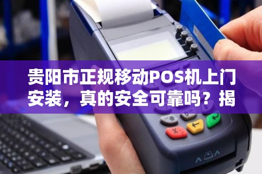 详细阅读:贵阳市正规移动POS机上门安装,真的安全可靠吗?揭秘行业内幕! 贵阳市正规移动POS机上门安装,真的安全可靠吗?揭秘行业内幕!