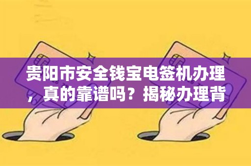 详细阅读:贵阳市安全钱宝电签机办理,真的靠谱吗?揭秘办理背后的3大陷阱! 贵阳市安全钱宝电签机办理,真的靠谱吗?揭秘办理背后的3大陷阱!