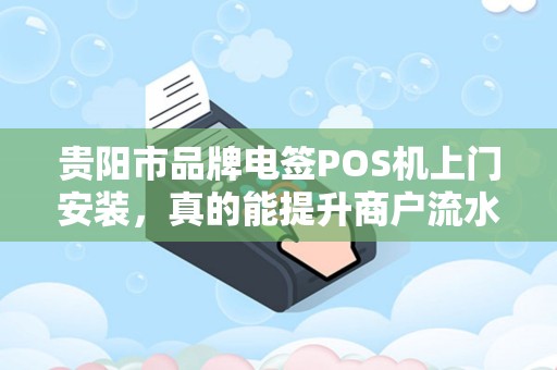 详细阅读:贵阳市品牌电签POS机上门安装,真的能提升商户流水30%揭秘背后隐藏的3大陷阱! 贵阳市品牌电签POS机上门安装,真的能提升商户流水30%揭秘背后隐藏的3大陷阱!