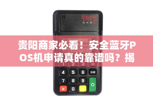 详细阅读:贵阳商家必看!安全蓝牙POS机申请真的靠谱吗?揭秘3大隐藏风险与避坑指南 贵阳商家必看!安全蓝牙POS机申请真的靠谱吗?揭秘3大隐藏风险与避坑指南