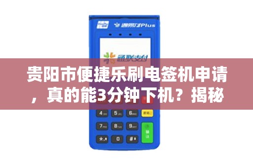 详细阅读:贵阳市便捷乐刷电签机申请,真的能3分钟下机?揭秘背后隐藏的5大陷阱! 贵阳市便捷乐刷电签机申请,真的能3分钟下机?揭秘背后隐藏的5大陷阱!