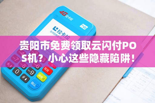 详细阅读:贵阳市免费领取云闪付POS机?小心这些隐藏陷阱! 贵阳市免费领取云闪付POS机?小心这些隐藏陷阱!